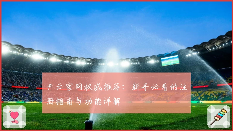 开云官网权威推荐：新手必看的注册指南与功能详解