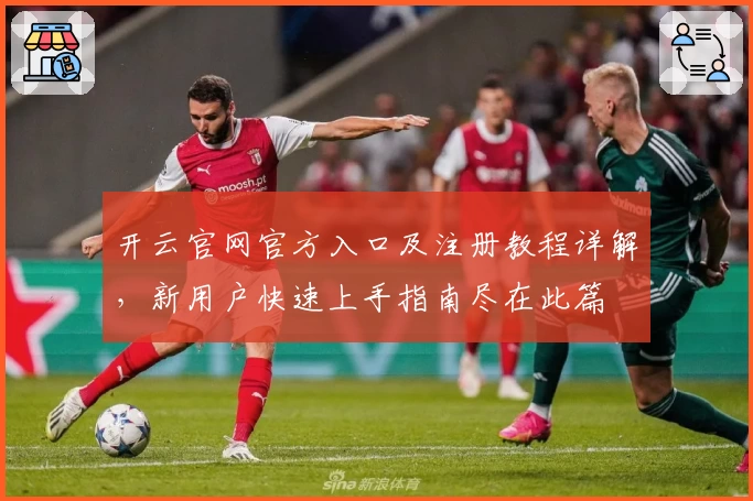 开云官网官方入口及注册教程详解，新用户快速上手指南尽在此篇