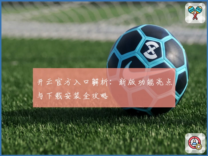 开云官方入口解析：新版功能亮点与下载安装全攻略