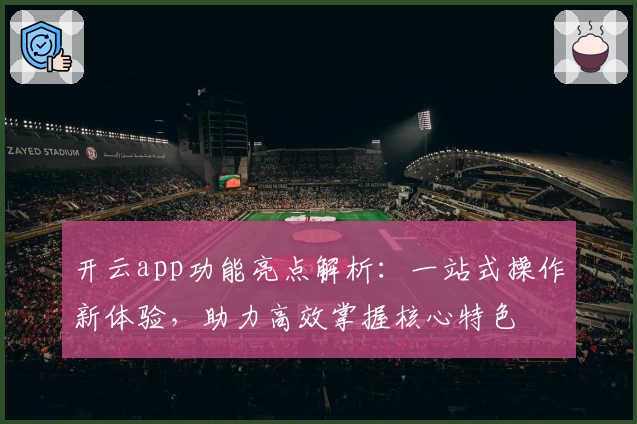 开云app功能亮点解析：一站式操作新体验，助力高效掌握核心特色