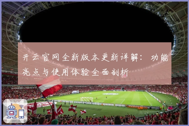 开云官网全新版本更新详解：功能亮点与使用体验全面剖析