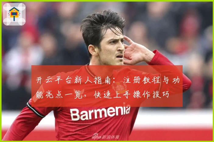 开云平台新人指南：注册教程与功能亮点一览，快速上手操作技巧