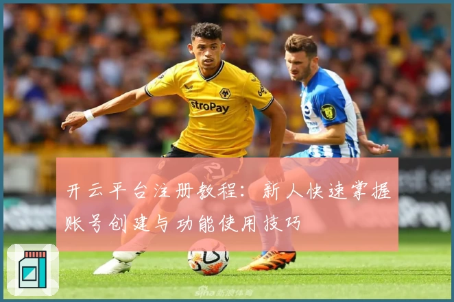 开云平台注册教程：新人快速掌握账号创建与功能使用技巧