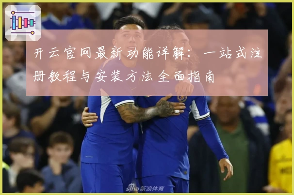 开云官网最新功能详解：一站式注册教程与安装方法全面指南