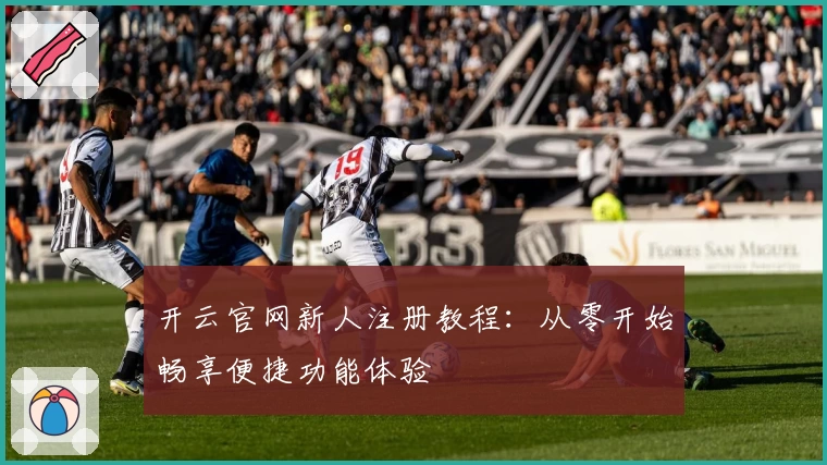 开云官网新人注册教程：从零开始畅享便捷功能体验