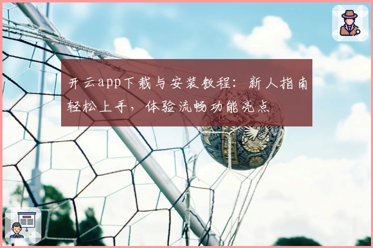 开云app下载与安装教程：新人指南轻松上手，体验流畅功能亮点