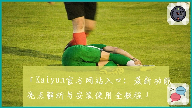 「Kaiyun官方网站入口：最新功能亮点解析与安装使用全教程」