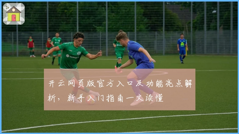 开云网页版官方入口及功能亮点解析，新手入门指南一文读懂