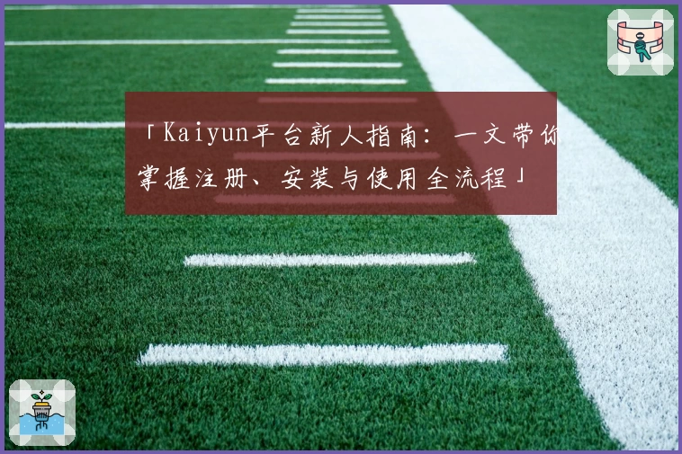 「Kaiyun平台新人指南：一文带你掌握注册、安装与使用全流程」