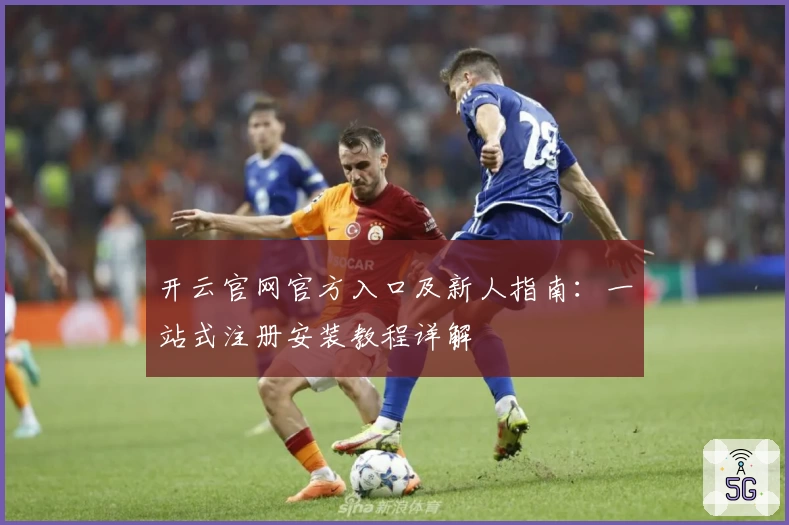 开云官网官方入口及新人指南:一站式注册安装教程详解
