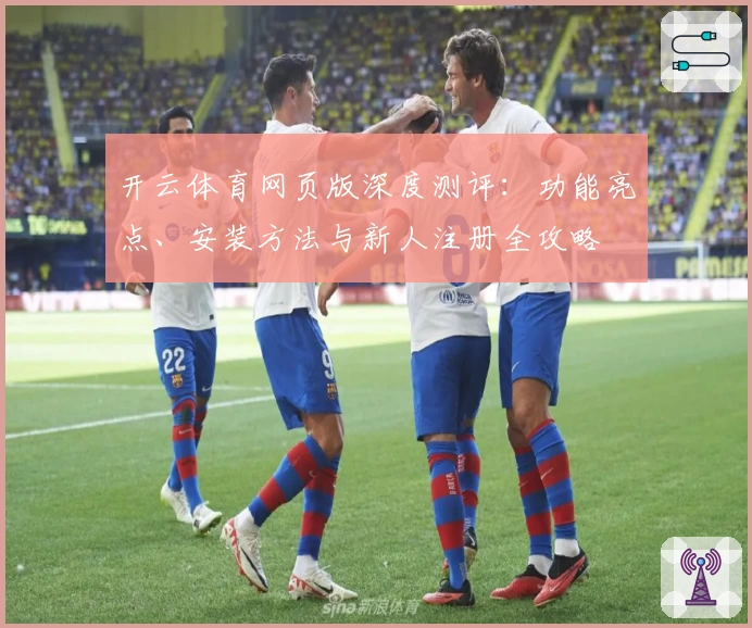 开云体育网页版深度测评：功能亮点、安装方法与新人注册全攻略