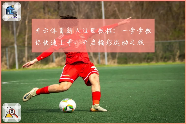 开云体育新人注册教程：一步步教你快速上手，开启精彩运动之旅