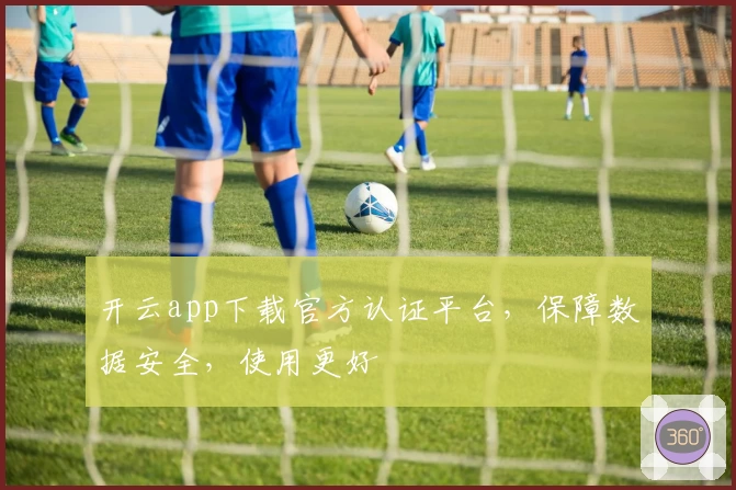 开云app下载官方认证平台，保障数据安全，使用更好
