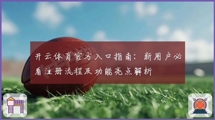 开云体育官方入口指南：新用户必看注册流程及功能亮点解析