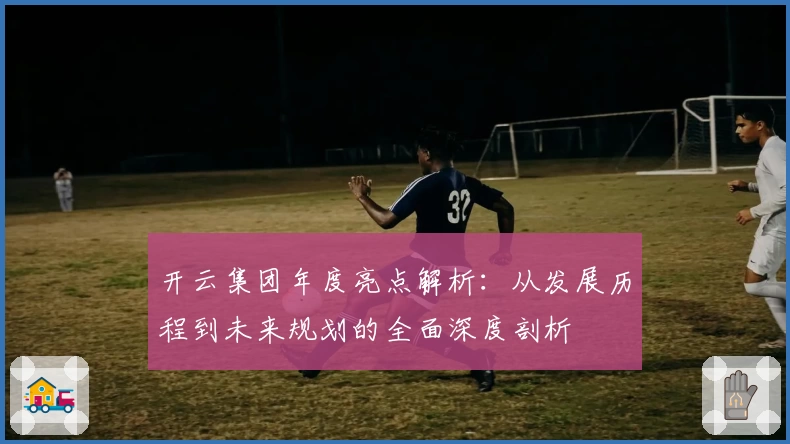 开云集团年度亮点解析：从发展历程到未来规划的全面深度剖析