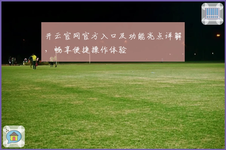 开云官网官方入口及功能亮点详解，畅享便捷操作体验