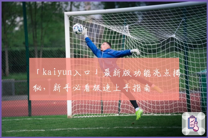 「kaiyun入口」最新版功能亮点揭秘，新手必看极速上手指南