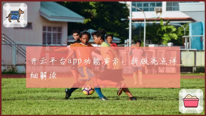 开云平台app功能演示，新版亮点详细解读