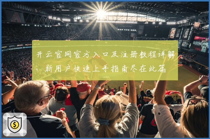 开云官网官方入口及注册教程详解，新用户快速上手指南尽在此篇