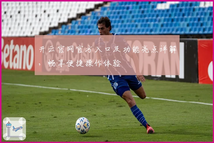开云官网官方入口及功能亮点详解，畅享便捷操作体验