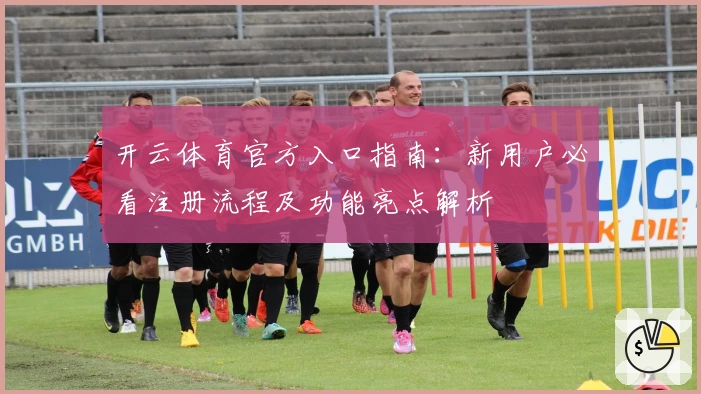 开云体育官方入口指南：新用户必看注册流程及功能亮点解析