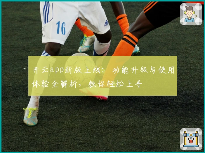 开云app新版上线：功能升级与使用体验全解析，教你轻松上手