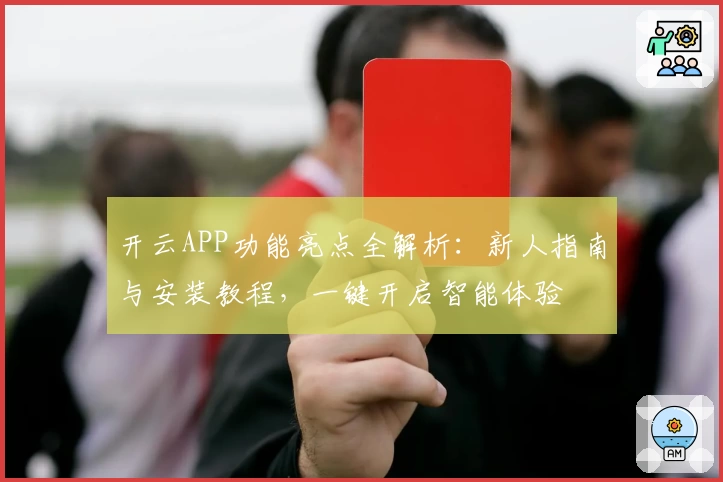 开云APP功能亮点全解析：新人指南与安装教程，一键开启智能体验