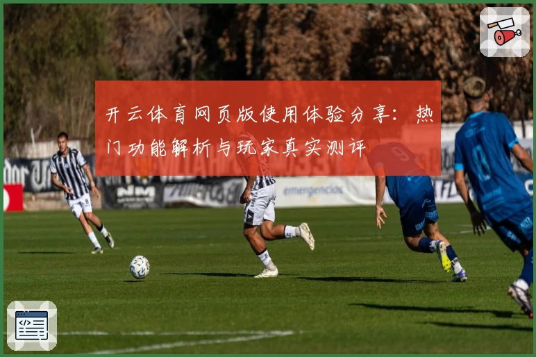 开云体育网页版使用体验分享：热门功能解析与玩家真实测评
