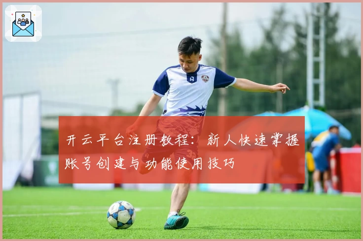 开云平台注册教程：新人快速掌握账号创建与功能使用技巧