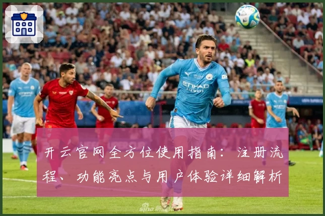 开云官网全方位使用指南：注册流程、功能亮点与用户体验详细解析