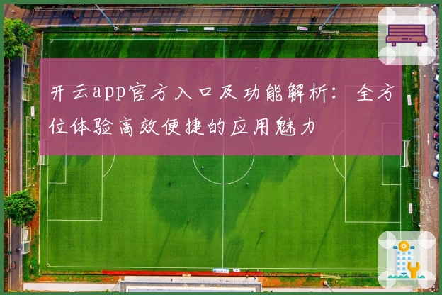 开云app官方入口及功能解析:全方位体验高效便捷的应用魅力