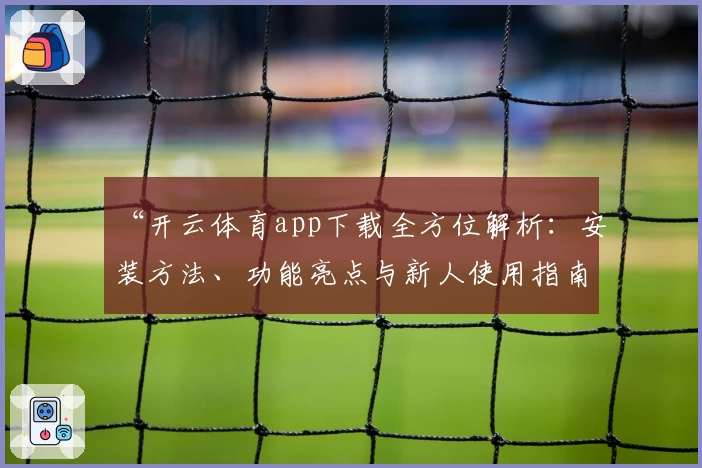 “开云体育app下载全方位解析：安装方法、功能亮点与新人使用指南”