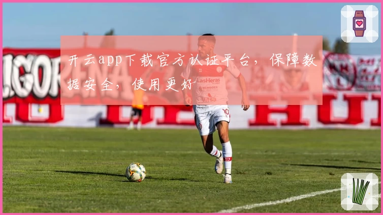 开云app下载官方认证平台，保障数据安全，使用更好