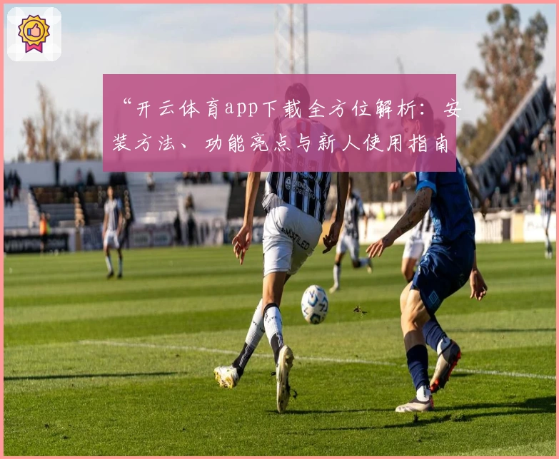 “开云体育app下载全方位解析：安装方法、功能亮点与新人使用指南”