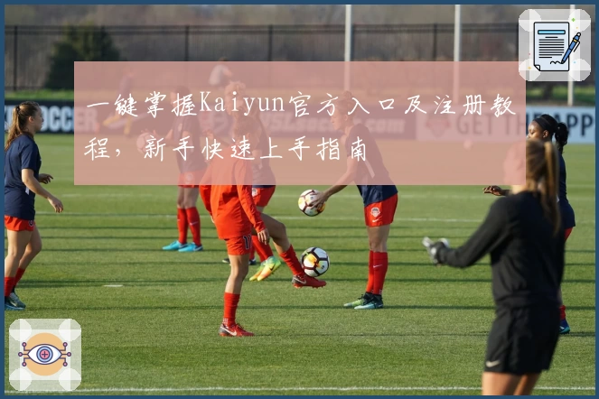 一键掌握Kaiyun官方入口及注册教程，新手快速上手指南