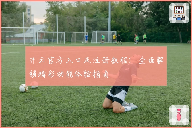 开云官方入口及注册教程：全面解锁精彩功能体验指南