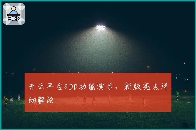 开云平台app功能演示，新版亮点详细解读