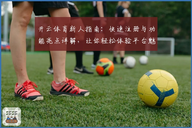 开云体育新人指南：快速注册与功能亮点详解，让你轻松体验平台魅力