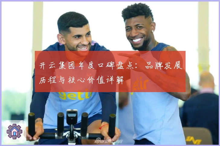 开云集团年度口碑盘点:品牌发展历程与核心价值详解