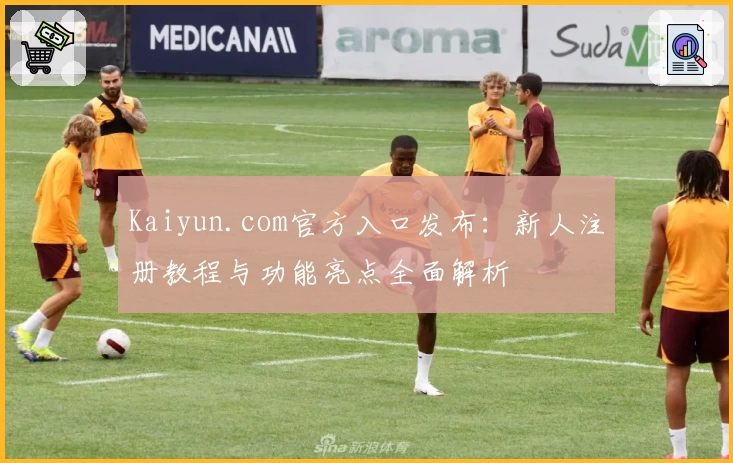 Kaiyun.com官方入口发布：新人注册教程与功能亮点全面解析