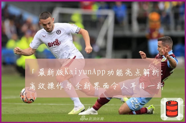 「最新版KaiyunApp功能亮点解析：高效操作与全新界面令人耳目一新」