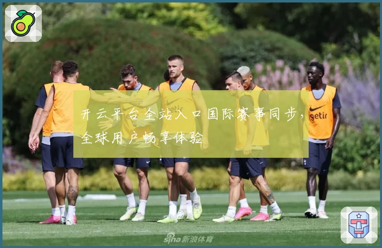 开云平台全站入口国际赛事同步，全球用户畅享体验