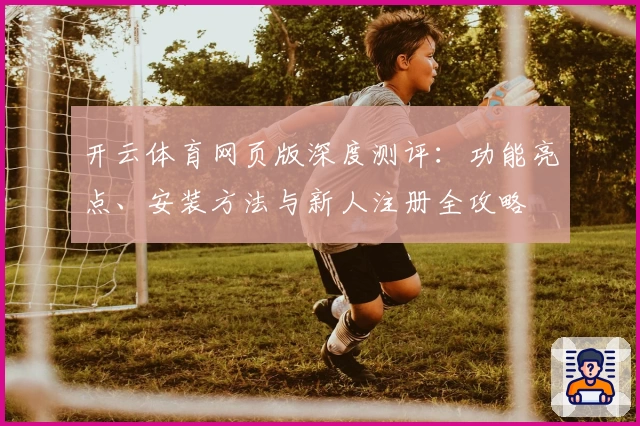 开云体育网页版深度测评：功能亮点、安装方法与新人注册全攻略