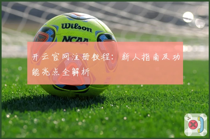 开云官网注册教程:新人指南及功能亮点全解析