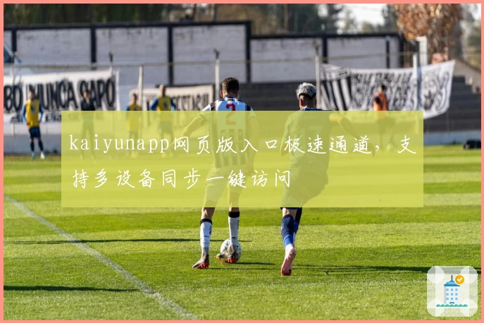 kaiyunapp网页版入口极速通道，支持多设备同步一键访问