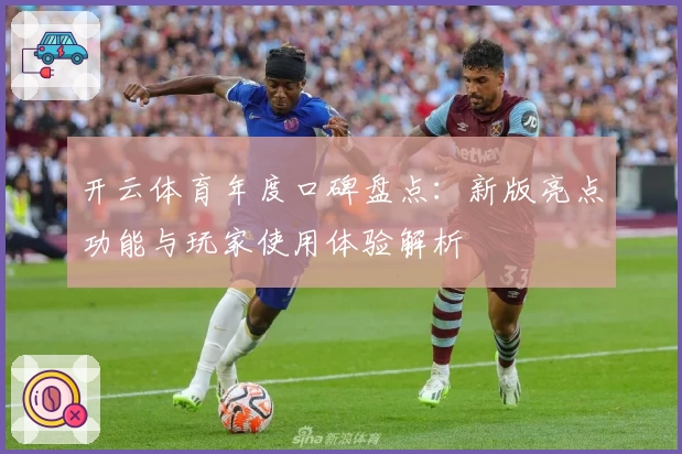开云体育年度口碑盘点：新版亮点功能与玩家使用体验解析
