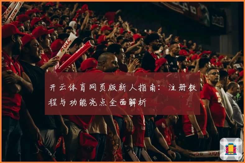 开云体育网页版新人指南：注册教程与功能亮点全面解析