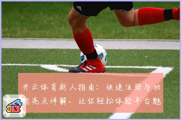 开云体育新人指南：快速注册与功能亮点详解，让你轻松体验平台魅力