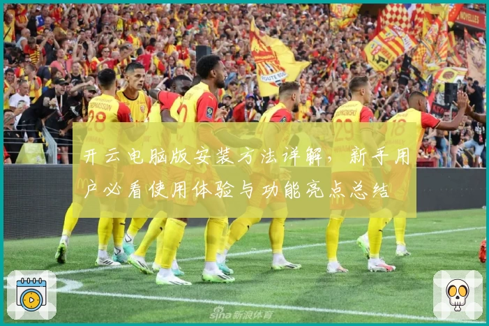 开云电脑版安装方法详解，新手用户必看使用体验与功能亮点总结