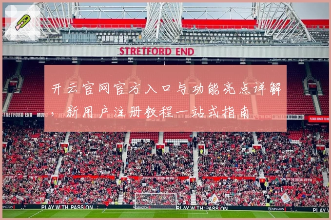 开云官网官方入口与功能亮点详解,新用户注册教程一站式指南